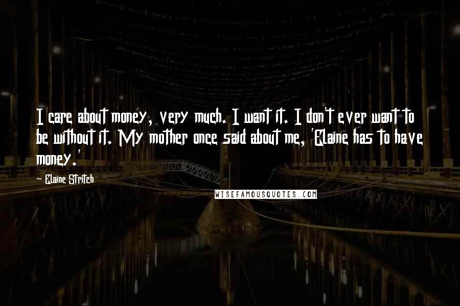 Elaine Stritch Quotes: I care about money, very much. I want it. I don't ever want to be without it. My mother once said about me, 'Elaine has to have money.'