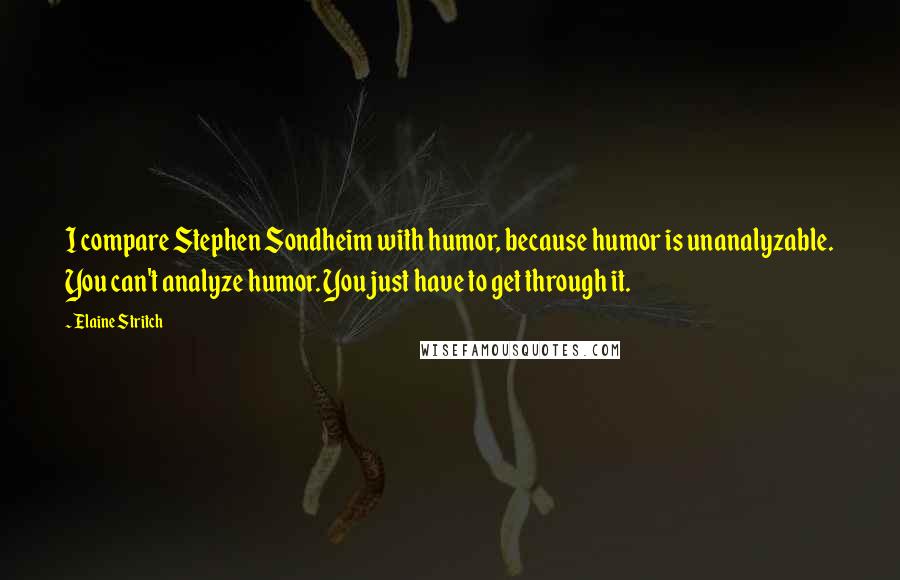 Elaine Stritch Quotes: I compare Stephen Sondheim with humor, because humor is unanalyzable. You can't analyze humor. You just have to get through it.