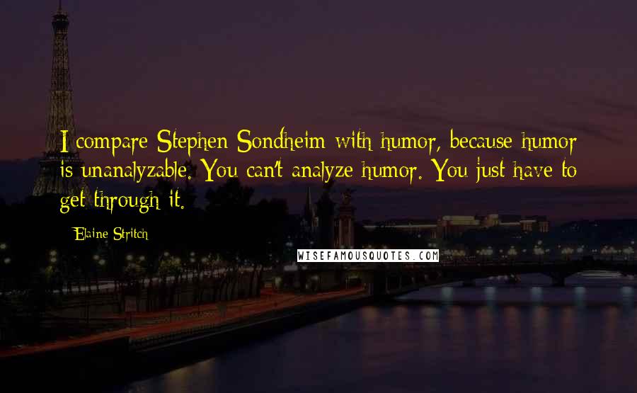 Elaine Stritch Quotes: I compare Stephen Sondheim with humor, because humor is unanalyzable. You can't analyze humor. You just have to get through it.