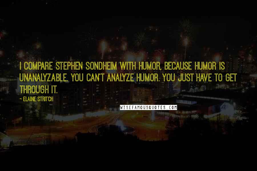 Elaine Stritch Quotes: I compare Stephen Sondheim with humor, because humor is unanalyzable. You can't analyze humor. You just have to get through it.