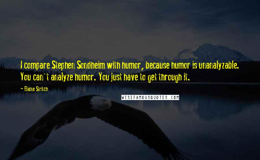 Elaine Stritch Quotes: I compare Stephen Sondheim with humor, because humor is unanalyzable. You can't analyze humor. You just have to get through it.