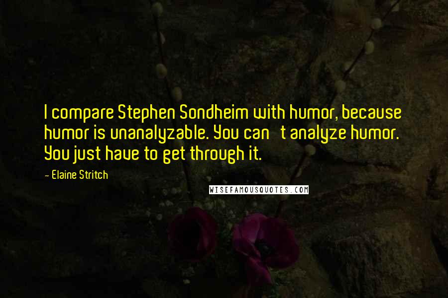 Elaine Stritch Quotes: I compare Stephen Sondheim with humor, because humor is unanalyzable. You can't analyze humor. You just have to get through it.