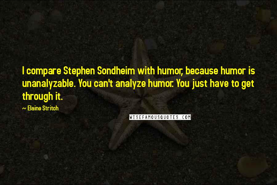 Elaine Stritch Quotes: I compare Stephen Sondheim with humor, because humor is unanalyzable. You can't analyze humor. You just have to get through it.