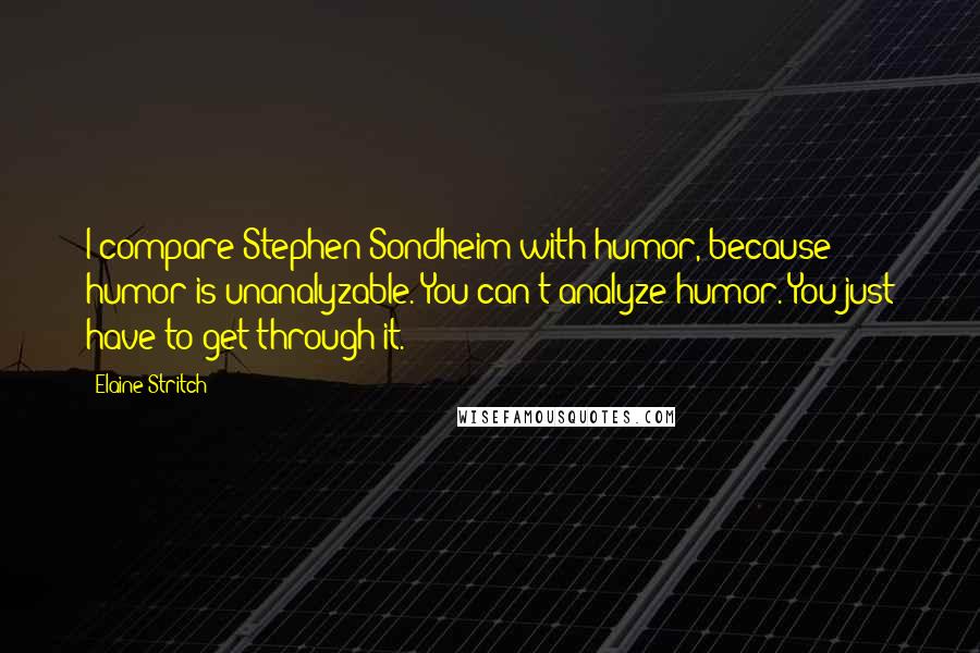 Elaine Stritch Quotes: I compare Stephen Sondheim with humor, because humor is unanalyzable. You can't analyze humor. You just have to get through it.