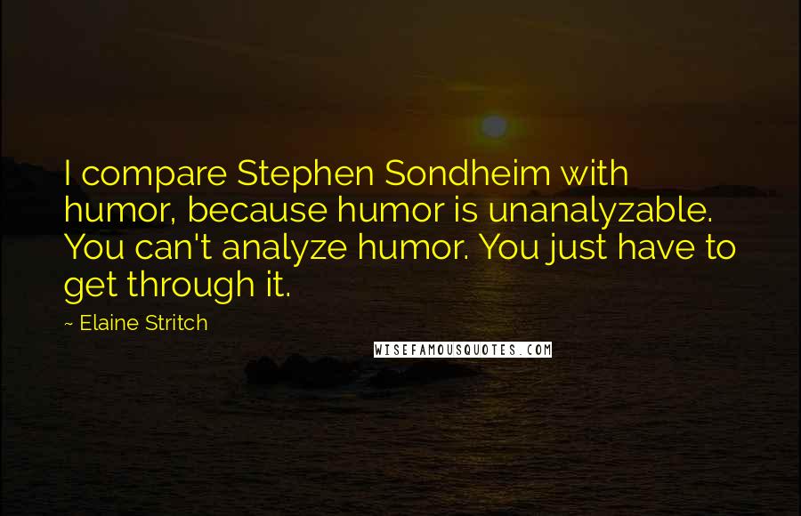 Elaine Stritch Quotes: I compare Stephen Sondheim with humor, because humor is unanalyzable. You can't analyze humor. You just have to get through it.