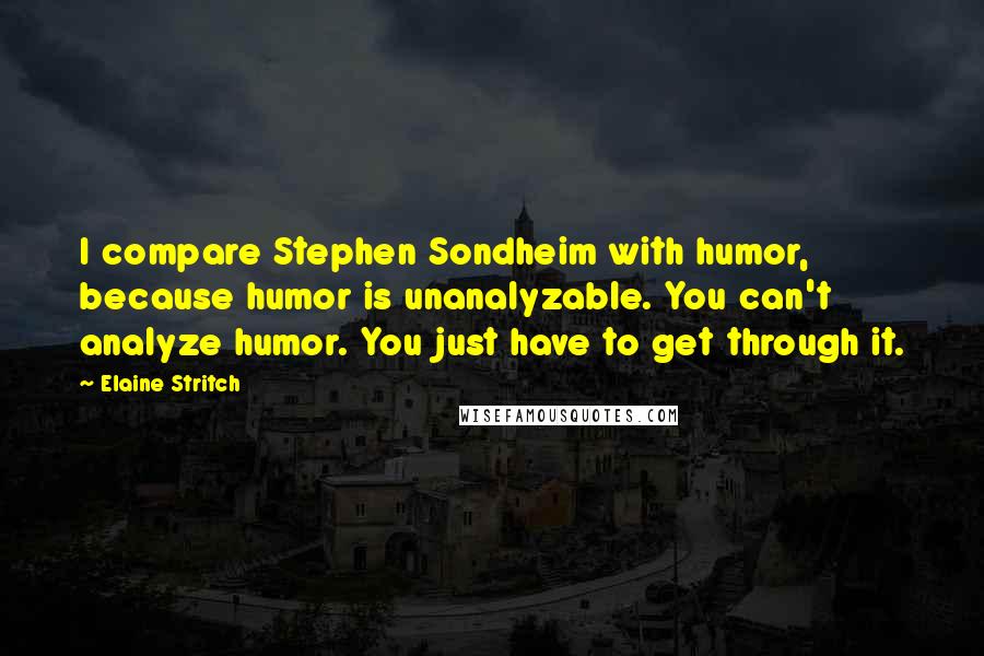 Elaine Stritch Quotes: I compare Stephen Sondheim with humor, because humor is unanalyzable. You can't analyze humor. You just have to get through it.