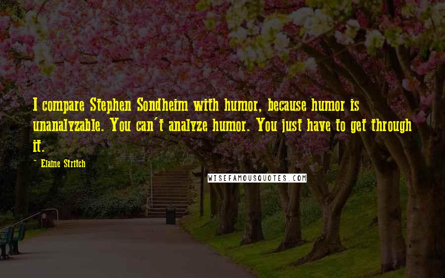 Elaine Stritch Quotes: I compare Stephen Sondheim with humor, because humor is unanalyzable. You can't analyze humor. You just have to get through it.