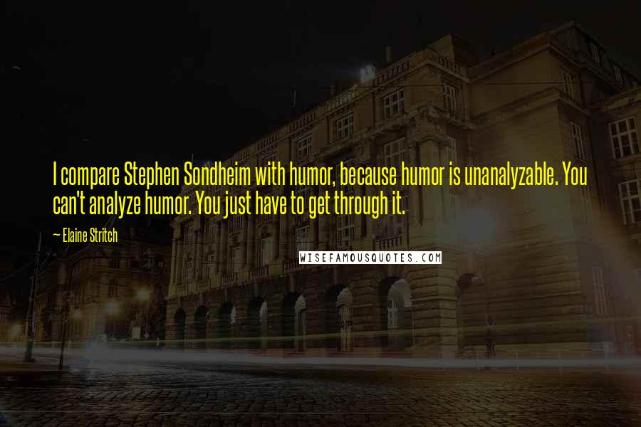 Elaine Stritch Quotes: I compare Stephen Sondheim with humor, because humor is unanalyzable. You can't analyze humor. You just have to get through it.