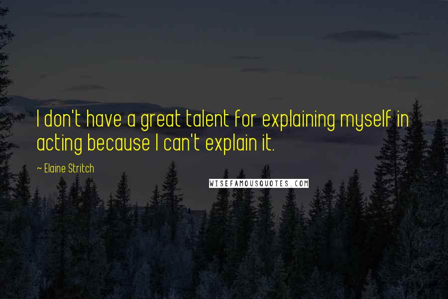 Elaine Stritch Quotes: I don't have a great talent for explaining myself in acting because I can't explain it.