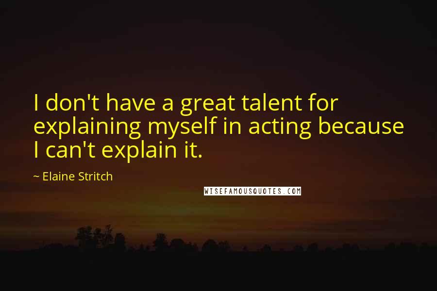Elaine Stritch Quotes: I don't have a great talent for explaining myself in acting because I can't explain it.