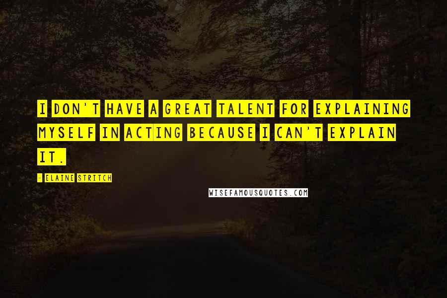 Elaine Stritch Quotes: I don't have a great talent for explaining myself in acting because I can't explain it.