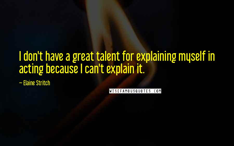 Elaine Stritch Quotes: I don't have a great talent for explaining myself in acting because I can't explain it.