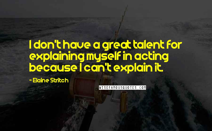 Elaine Stritch Quotes: I don't have a great talent for explaining myself in acting because I can't explain it.