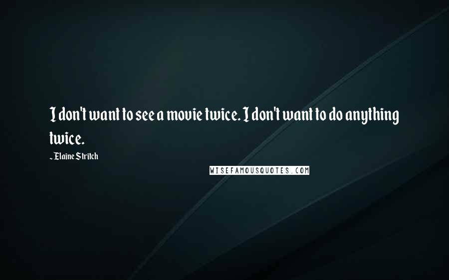 Elaine Stritch Quotes: I don't want to see a movie twice. I don't want to do anything twice.