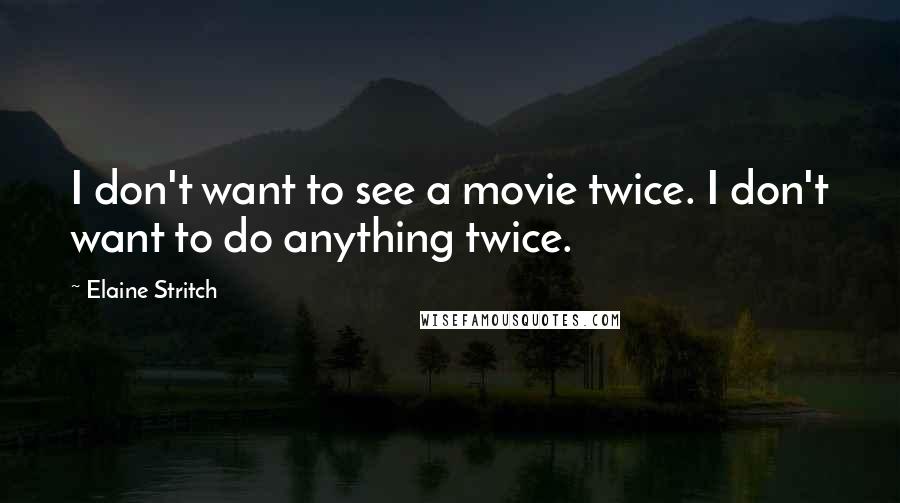Elaine Stritch Quotes: I don't want to see a movie twice. I don't want to do anything twice.