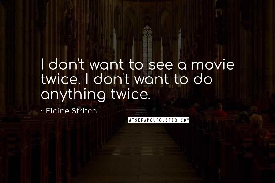 Elaine Stritch Quotes: I don't want to see a movie twice. I don't want to do anything twice.