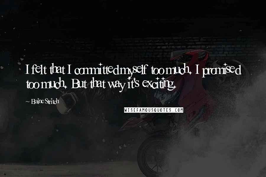 Elaine Stritch Quotes: I felt that I committed myself too much. I promised too much. But that way it's exciting.