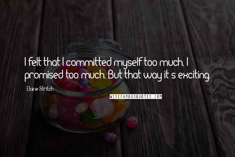 Elaine Stritch Quotes: I felt that I committed myself too much. I promised too much. But that way it's exciting.