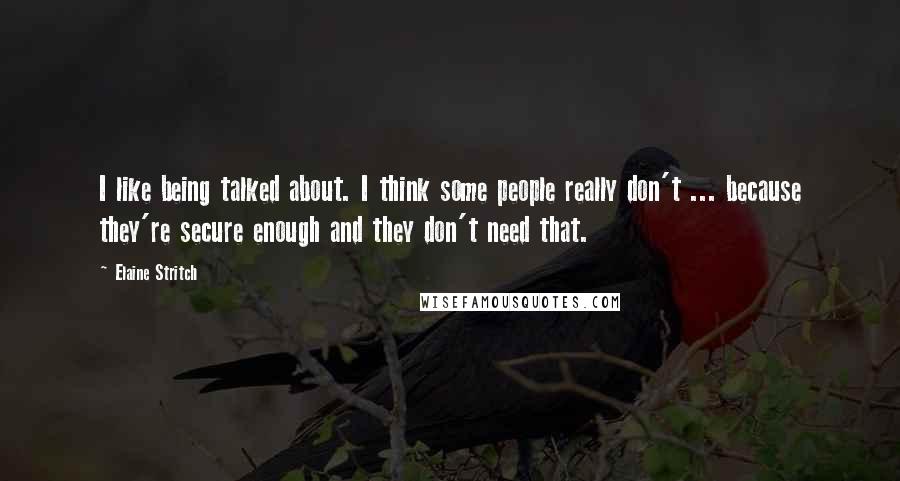 Elaine Stritch Quotes: I like being talked about. I think some people really don't ... because they're secure enough and they don't need that.