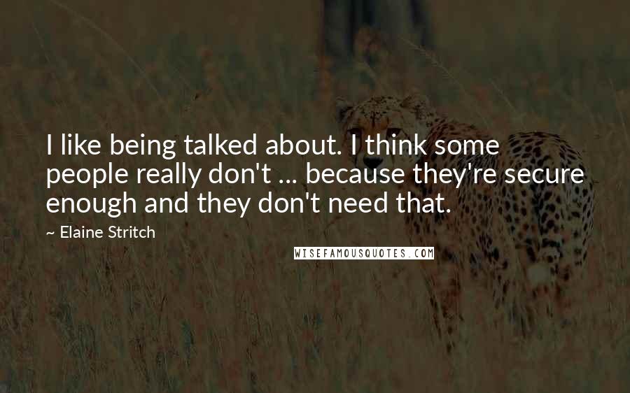 Elaine Stritch Quotes: I like being talked about. I think some people really don't ... because they're secure enough and they don't need that.