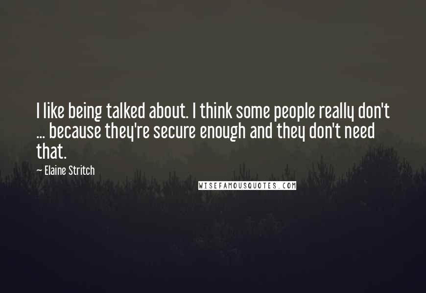 Elaine Stritch Quotes: I like being talked about. I think some people really don't ... because they're secure enough and they don't need that.