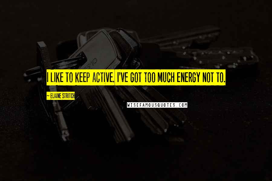 Elaine Stritch Quotes: I like to keep active. I've got too much energy not to.