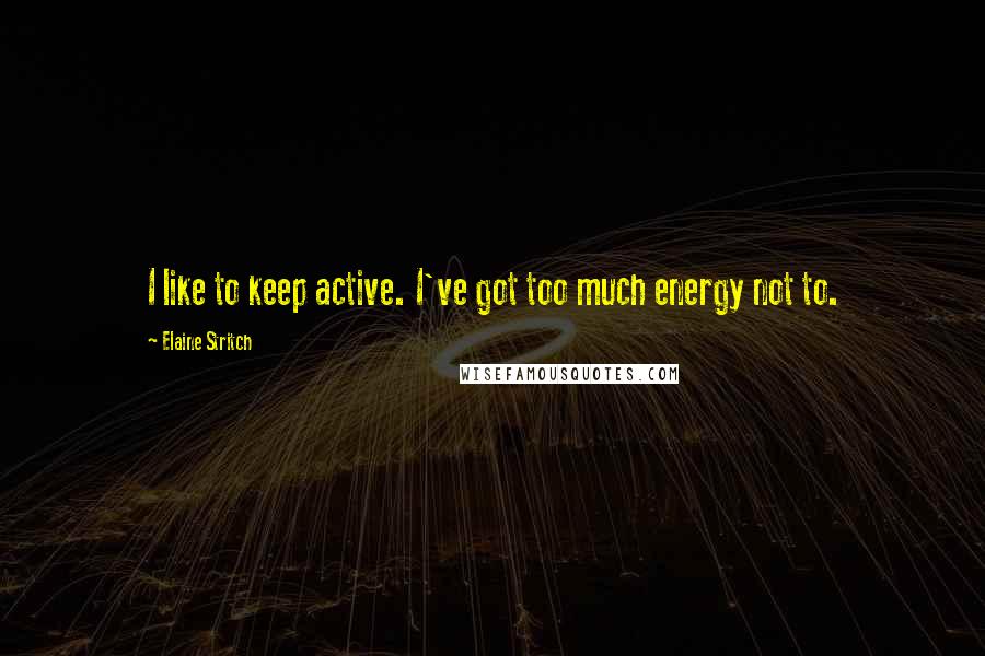 Elaine Stritch Quotes: I like to keep active. I've got too much energy not to.