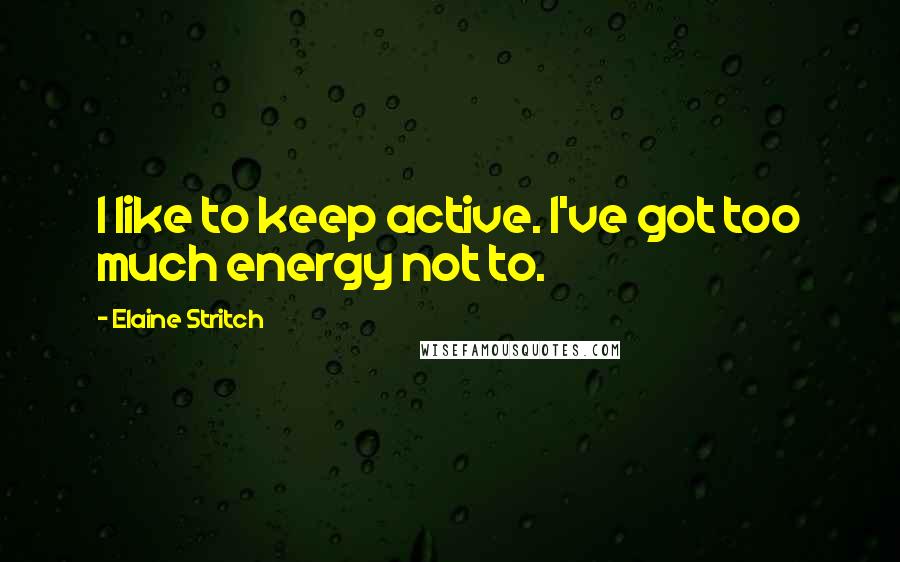 Elaine Stritch Quotes: I like to keep active. I've got too much energy not to.