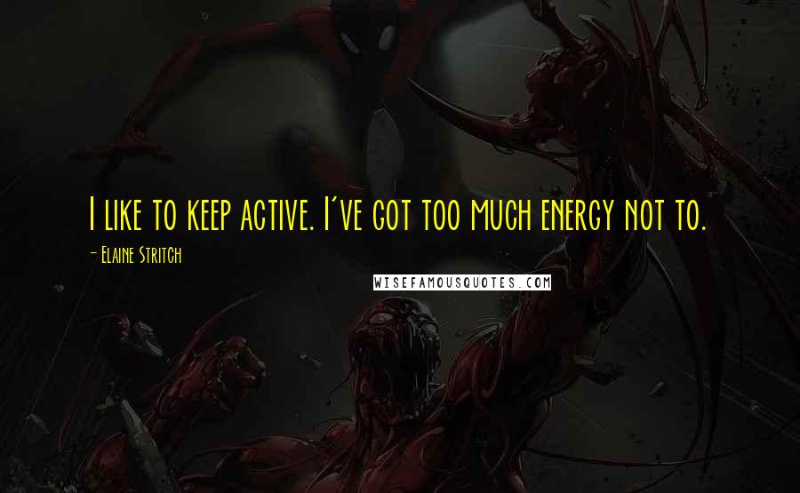 Elaine Stritch Quotes: I like to keep active. I've got too much energy not to.