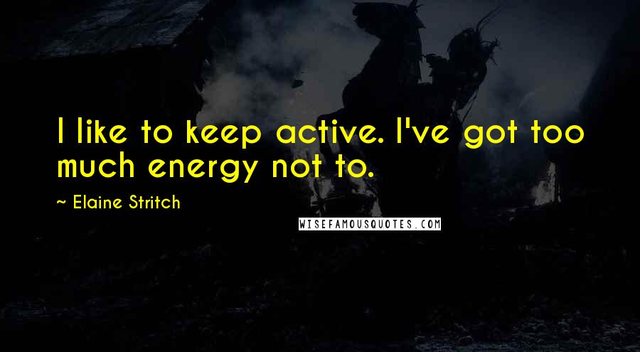 Elaine Stritch Quotes: I like to keep active. I've got too much energy not to.