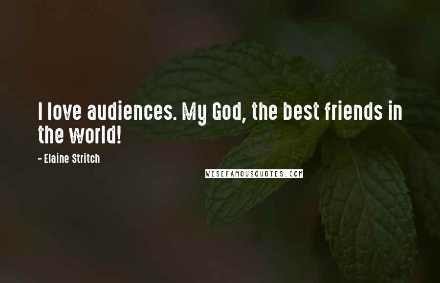 Elaine Stritch Quotes: I love audiences. My God, the best friends in the world!