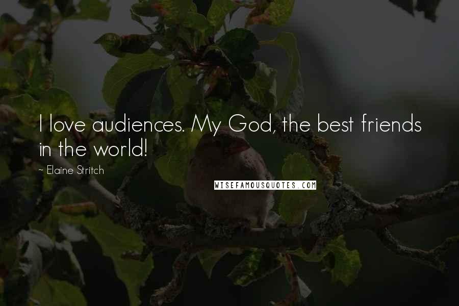 Elaine Stritch Quotes: I love audiences. My God, the best friends in the world!