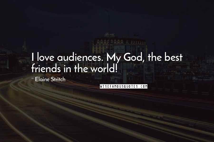 Elaine Stritch Quotes: I love audiences. My God, the best friends in the world!