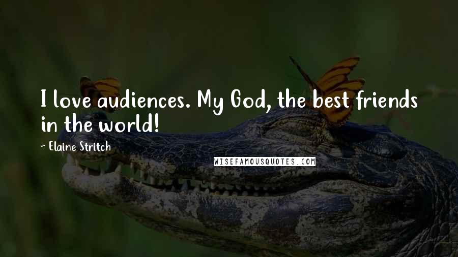 Elaine Stritch Quotes: I love audiences. My God, the best friends in the world!