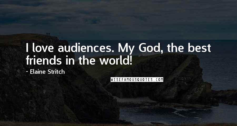 Elaine Stritch Quotes: I love audiences. My God, the best friends in the world!