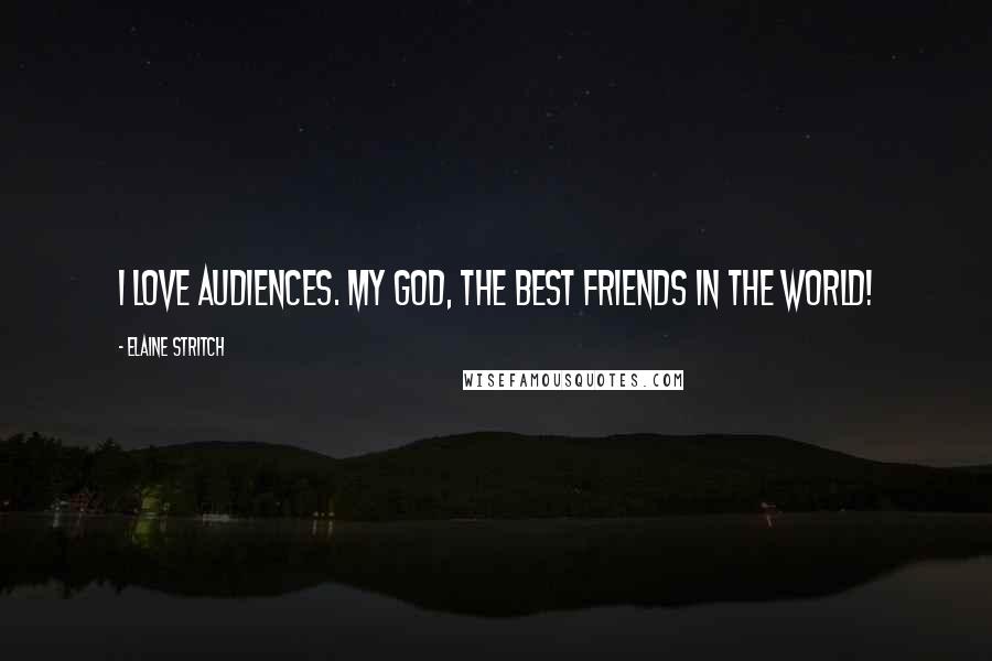 Elaine Stritch Quotes: I love audiences. My God, the best friends in the world!