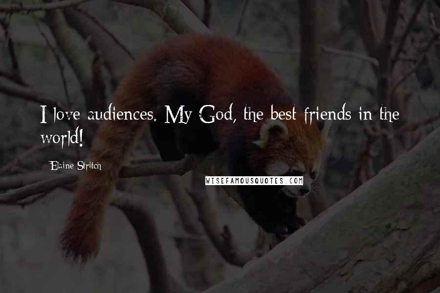 Elaine Stritch Quotes: I love audiences. My God, the best friends in the world!