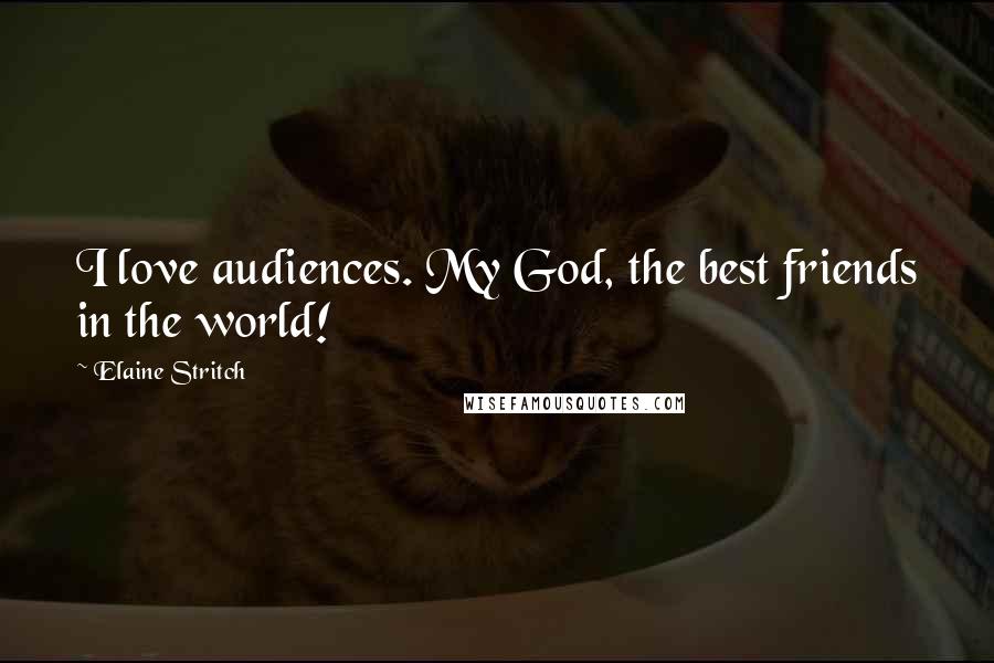 Elaine Stritch Quotes: I love audiences. My God, the best friends in the world!