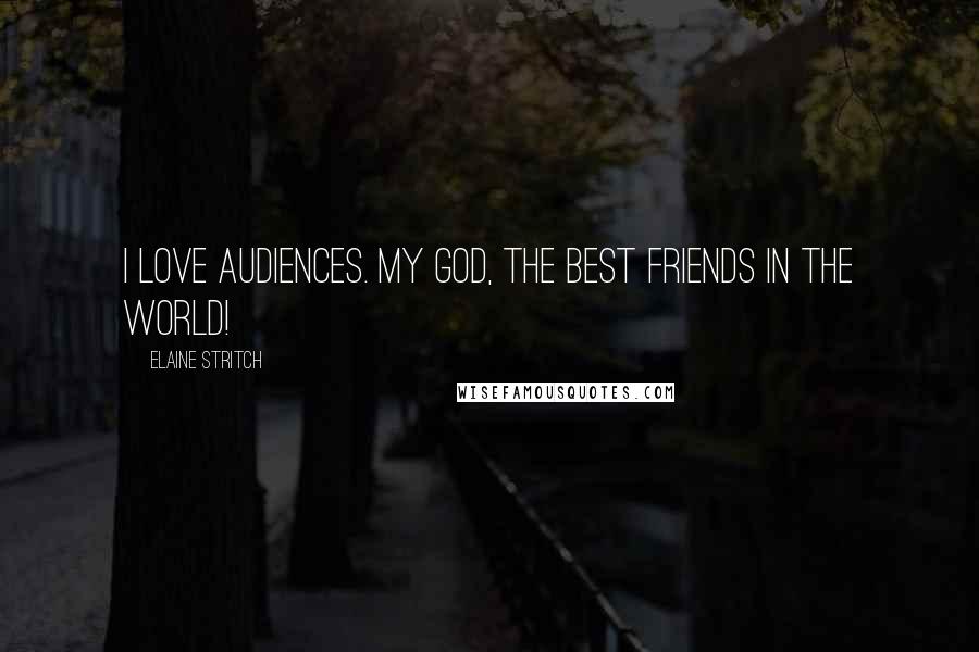 Elaine Stritch Quotes: I love audiences. My God, the best friends in the world!