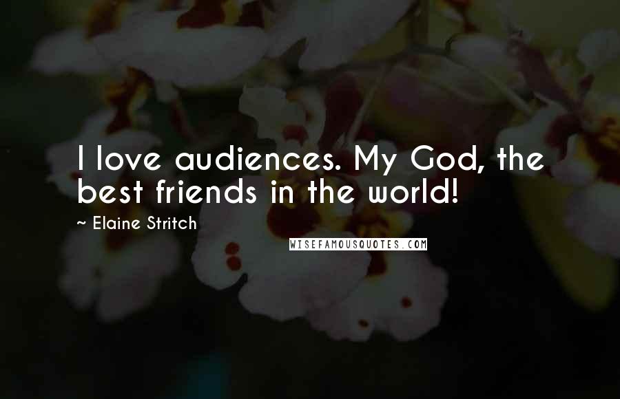 Elaine Stritch Quotes: I love audiences. My God, the best friends in the world!