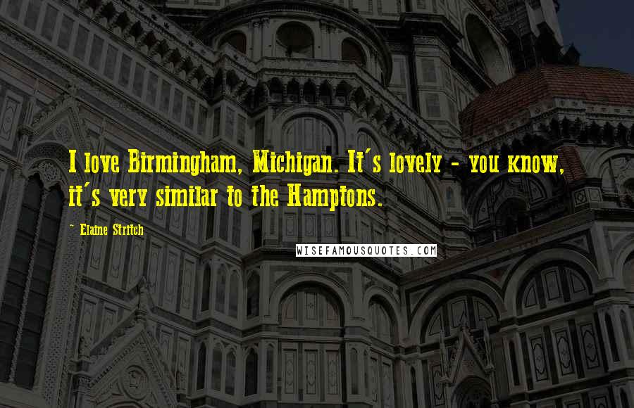 Elaine Stritch Quotes: I love Birmingham, Michigan. It's lovely - you know, it's very similar to the Hamptons.