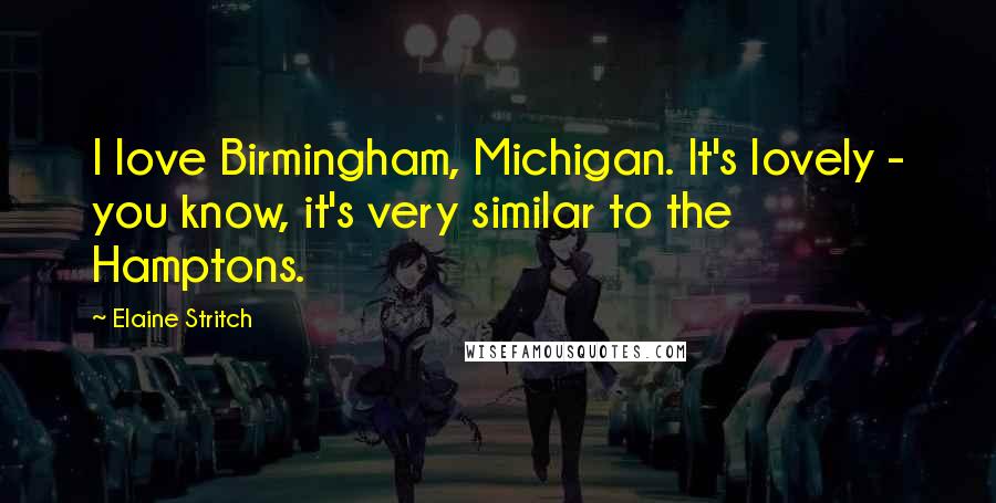 Elaine Stritch Quotes: I love Birmingham, Michigan. It's lovely - you know, it's very similar to the Hamptons.