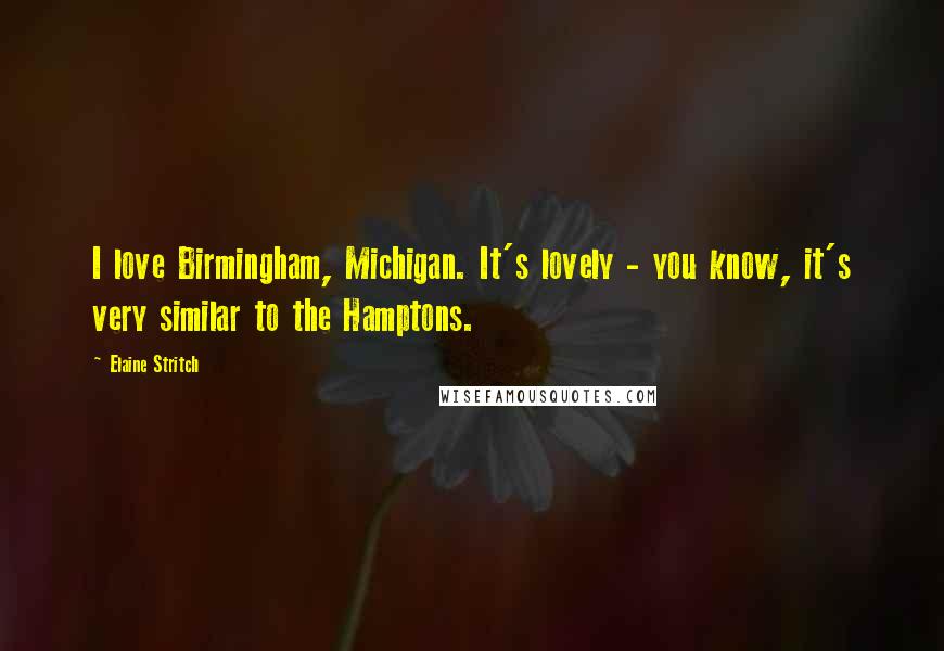 Elaine Stritch Quotes: I love Birmingham, Michigan. It's lovely - you know, it's very similar to the Hamptons.