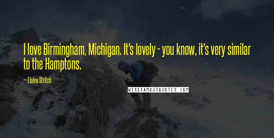 Elaine Stritch Quotes: I love Birmingham, Michigan. It's lovely - you know, it's very similar to the Hamptons.