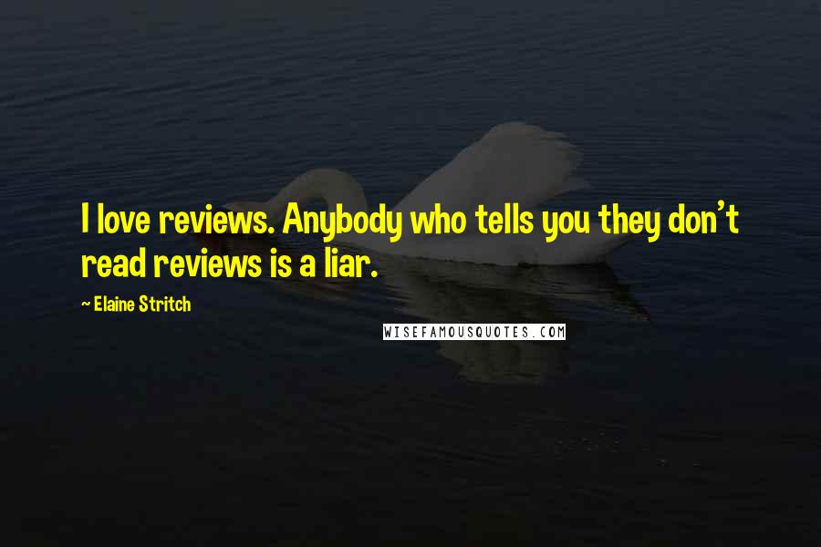 Elaine Stritch Quotes: I love reviews. Anybody who tells you they don't read reviews is a liar.