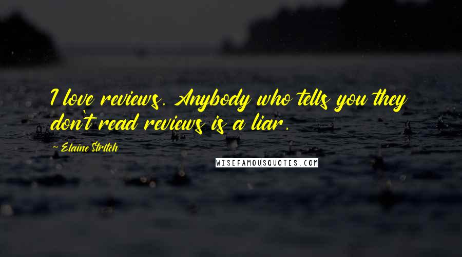 Elaine Stritch Quotes: I love reviews. Anybody who tells you they don't read reviews is a liar.