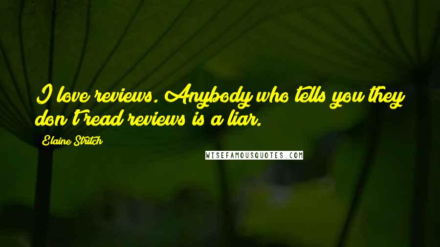 Elaine Stritch Quotes: I love reviews. Anybody who tells you they don't read reviews is a liar.