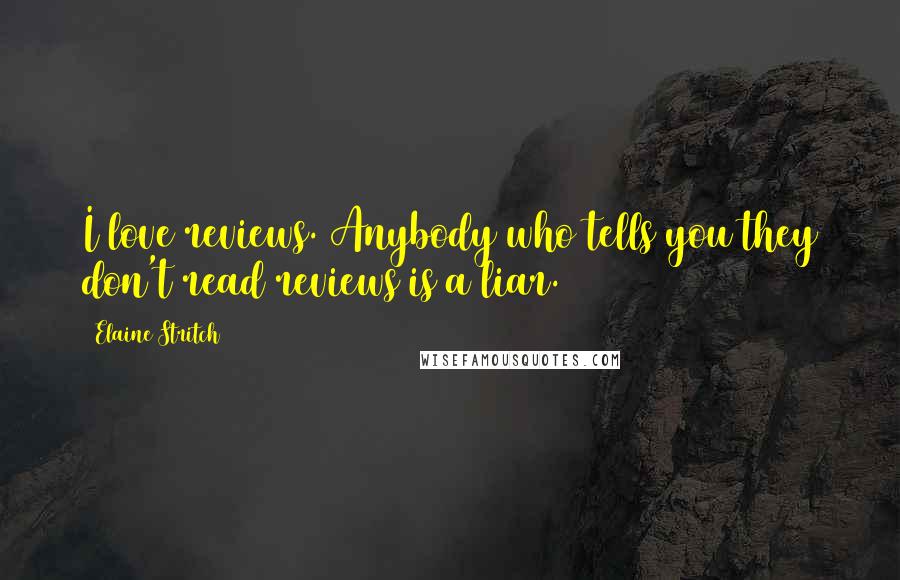 Elaine Stritch Quotes: I love reviews. Anybody who tells you they don't read reviews is a liar.