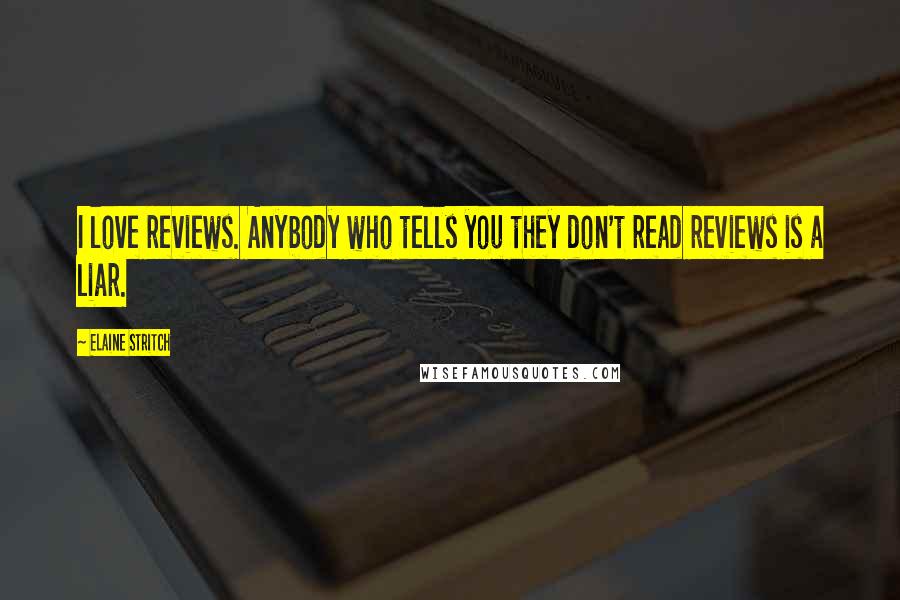 Elaine Stritch Quotes: I love reviews. Anybody who tells you they don't read reviews is a liar.