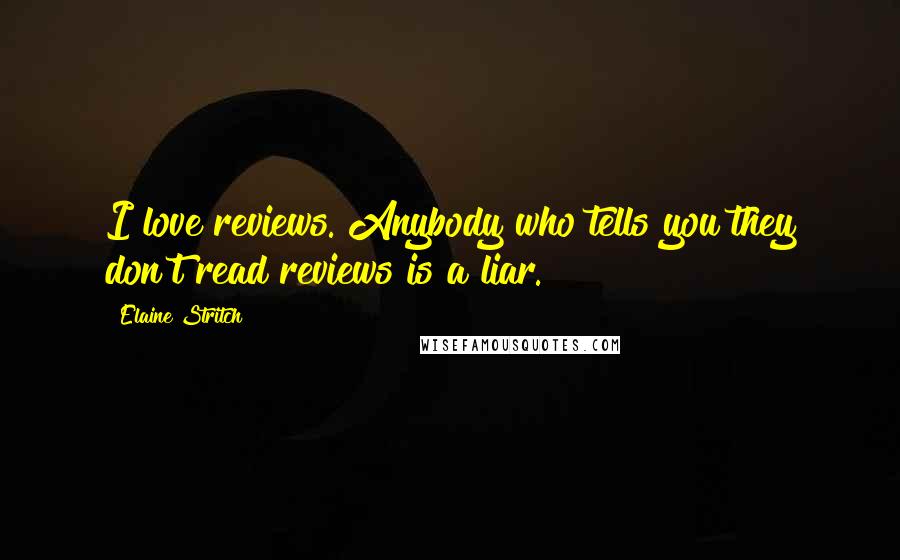 Elaine Stritch Quotes: I love reviews. Anybody who tells you they don't read reviews is a liar.